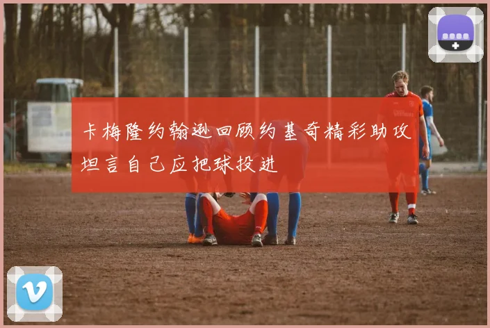 卡梅隆约翰逊回顾约基奇精彩助攻坦言自己应把球投进