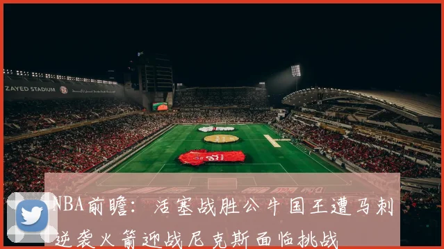 NBA前瞻：活塞战胜公牛国王遭马刺逆袭火箭迎战尼克斯面临挑战