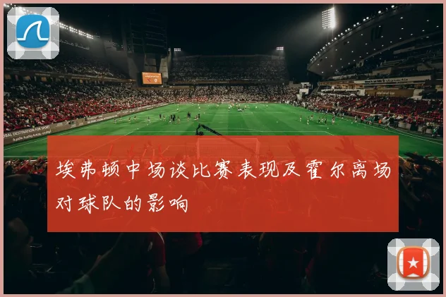 埃弗顿中场谈比赛表现及霍尔离场对球队的影响