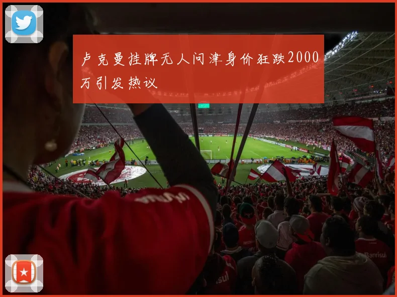 卢克曼挂牌无人问津身价狂跌2000万引发热议