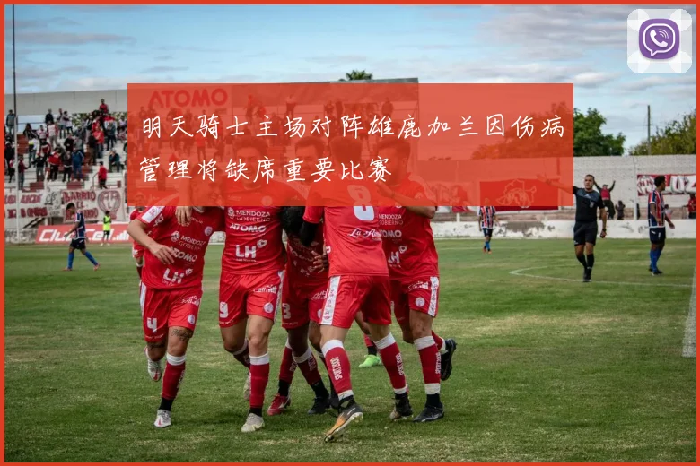 明天骑士主场对阵雄鹿加兰因伤病管理将缺席重要比赛
