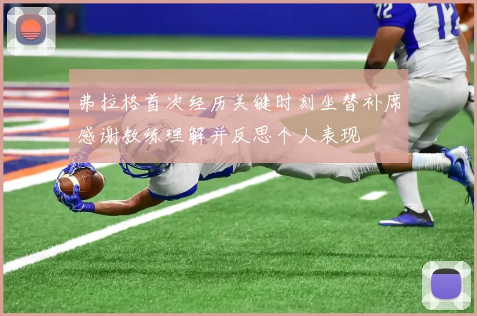 弗拉格首次经历关键时刻坐替补席感谢教练理解并反思个人表现