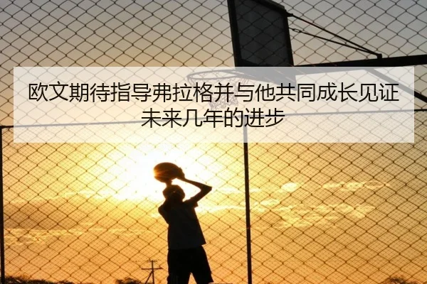 欧文期待指导弗拉格并与他共同成长见证未来几年的进步
